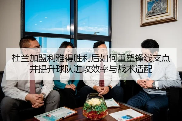 杜兰加盟利雅得胜利后如何重塑锋线支点并提升球队进攻效率与战术适配