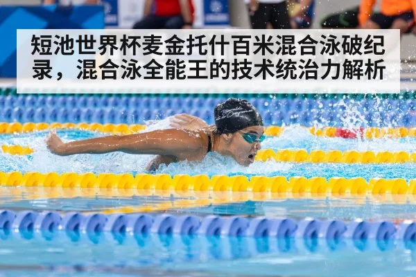 短池世界杯麦金托什百米混合泳破纪录,混合泳全能王的技术统治力解析
