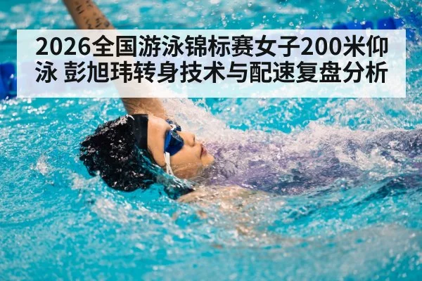 2026全国游泳锦标赛女子200米仰泳 彭旭玮转身技术与配速复盘分析