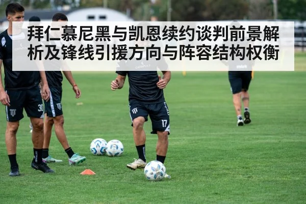 拜仁慕尼黑与凯恩续约谈判前景解析及锋线引援方向与阵容结构权衡